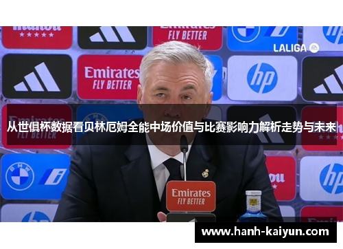 从世俱杯数据看贝林厄姆全能中场价值与比赛影响力解析走势与未来