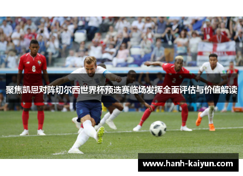 聚焦凯恩对阵切尔西世界杯预选赛临场发挥全面评估与价值解读