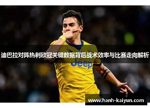 迪巴拉对阵热刺欧冠关键数据背后战术效率与比赛走向解析
