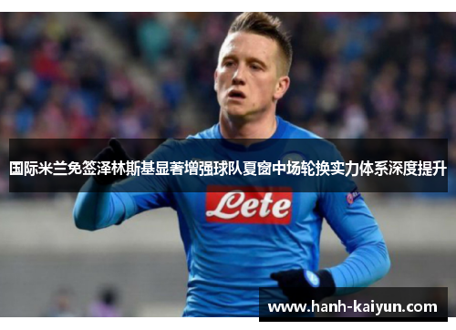 国际米兰免签泽林斯基显著增强球队夏窗中场轮换实力体系深度提升
