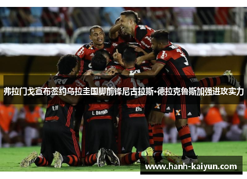 弗拉门戈宣布签约乌拉圭国脚前锋尼古拉斯·德拉克鲁斯加强进攻实力 弗拉门戈宣布签约乌拉圭国脚前锋尼古拉斯·德拉克鲁斯加强进攻实力