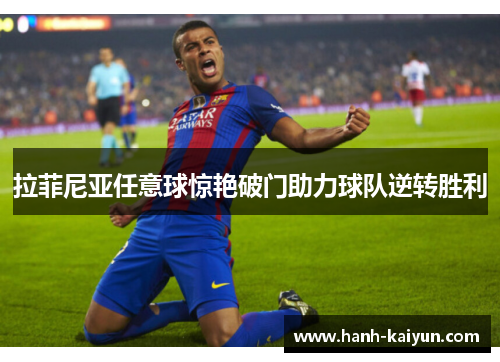 拉菲尼亚任意球惊艳破门助力球队逆转胜利 拉菲尼亚任意球惊艳破门助力球队逆转胜利