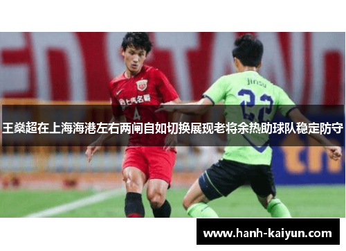 王燊超在上海海港左右两闸自如切换展现老将余热助球队稳定防守 王燊超在上海海港左右两闸自如切换展现老将余热助球队稳定防守