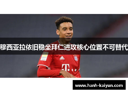 穆西亚拉依旧稳坐拜仁进攻核心位置不可替代