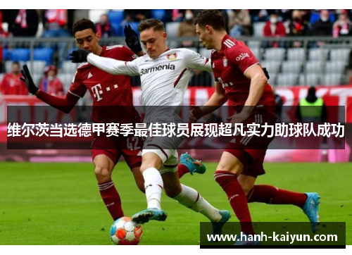 维尔茨当选德甲赛季最佳球员展现超凡实力助球队成功 维尔茨当选德甲赛季最佳球员展现超凡实力助球队成功