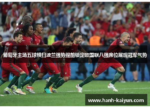 葡萄牙主场五球横扫波兰强势提前锁定欧国联八强席位展现冠军气势 葡萄牙主场五球横扫波兰强势提前锁定欧国联八强席位展现冠军气势