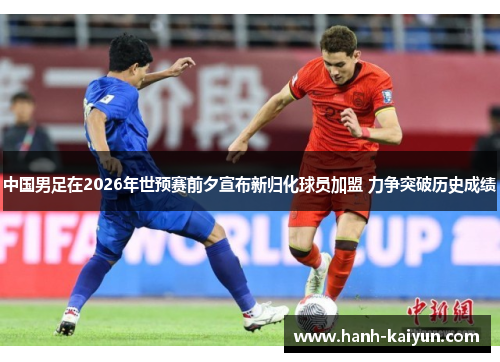 中国男足在2026年世预赛前夕宣布新归化球员加盟 力争突破历史成绩